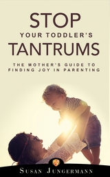 Stop Your Toddler's Tantrums -  Susan Jungermann