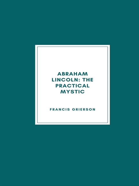 Abraham Lincoln: The Practical Mystic (1918) - Francis Grierson