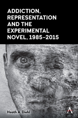 Addiction, Representation and the Experimental Novel, 1985–2015 - Heath A. Diehl