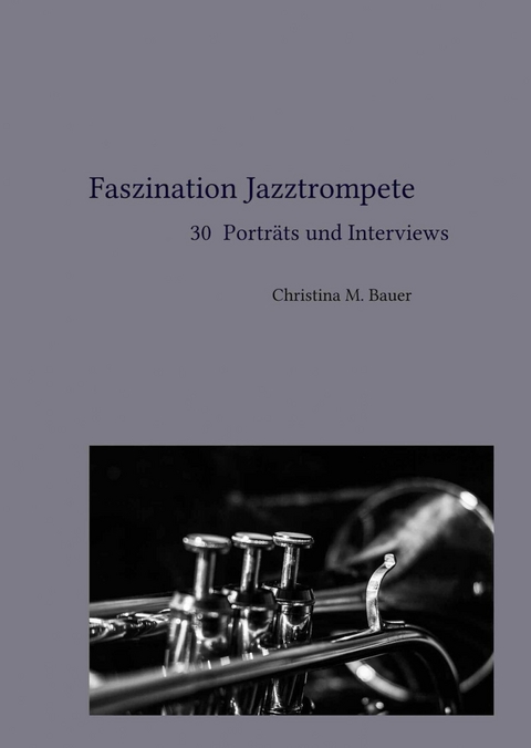 Faszination Jazztrompete - 30 Porträts und Interviews - Christina Maria Bauer