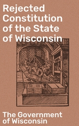 Rejected Constitution of the State of Wisconsin -  The Government of Wisconsin