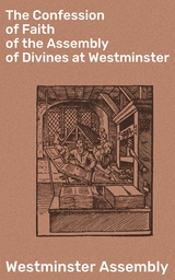 The Confession of Faith of the Assembly of Divines at Westminster - Westminster Assembly
