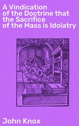 A Vindication of the Doctrine that the Sacrifice of the Mass is Idolatry - John Knox