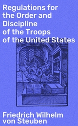 Regulations for the Order and Discipline of the Troops of the United States - Friedrich Wilhelm Von Steuben