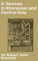 A Journey in Khorassan and Central Asia - Sir Robert John Kennedy