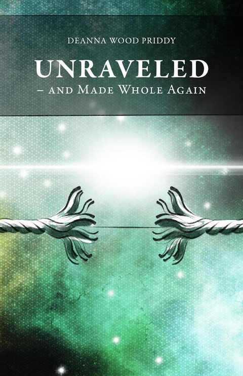 Unraveled - And Made Whole Again -  Deanna Wood Priddy