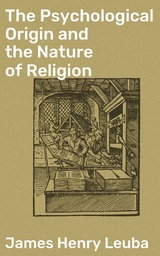 The Psychological Origin and the Nature of Religion - James Henry Leuba