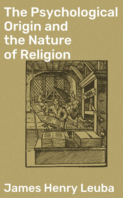 The Psychological Origin and the Nature of Religion - James Henry Leuba