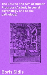 The Source and Aim of Human Progress (A study in social psychology and social pathology) - Boris Sidis