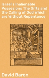 Israel's Inalienable Possesions The Gifts and the Calling of God Which are Without Repentance - David Baron