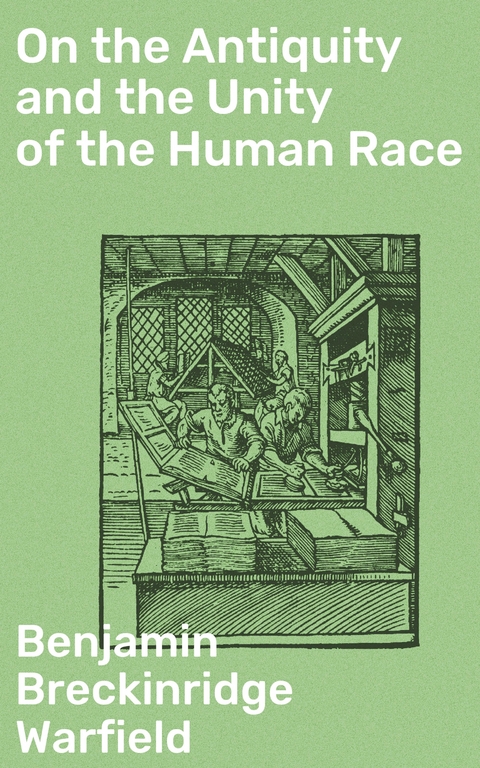 On the Antiquity and the Unity of the Human Race - Benjamin Breckinridge Warfield