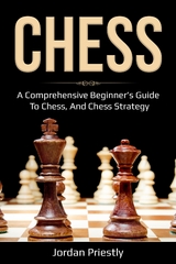 Chess : A Comprehensive Beginner's Guide to Chess, and Chess Strategy -  Jordan Priestly