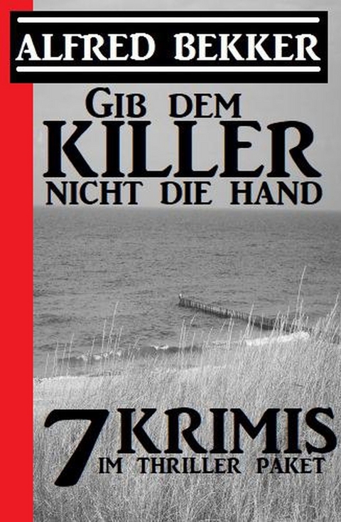 Gib dem Killer nicht die Hand: 7 Krimis im Thriller Paket -  Alfred Bekker