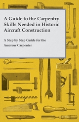 Guide to the Carpentry Skills Needed in Historic Aircraft Construction - A Step by Step Guide for the Amateur Carpenter -  ANON