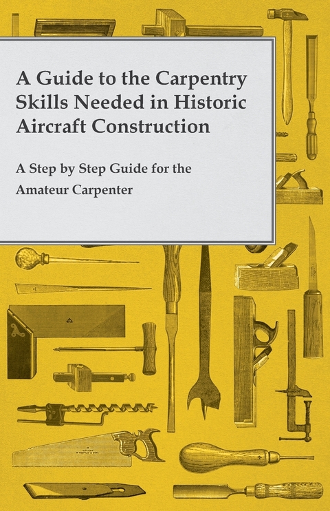 Guide to the Carpentry Skills Needed in Historic Aircraft Construction - A Step by Step Guide for the Amateur Carpenter -  ANON