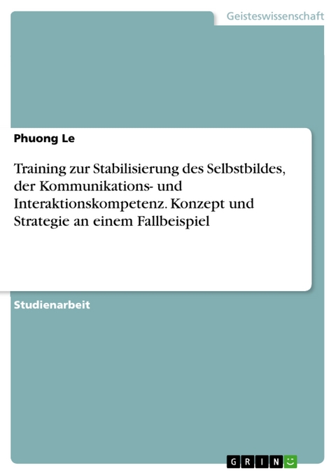 Training zur Stabilisierung des Selbstbildes, der Kommunikations- und Interaktionskompetenz. Konzept und Strategie an einem Fallbeispiel - Phuong Le