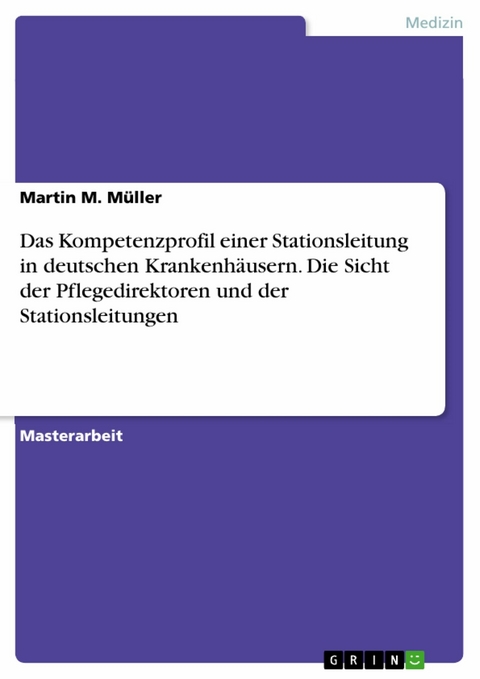 Das Kompetenzprofil einer Stationsleitung in deutschen Krankenhäusern. Die Sicht der Pflegedirektoren und der Stationsleitungen - Martin M. Müller