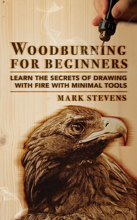 Woodburning for Beginners: Learn the Secrets of Drawing With Fire With Minimal Tools: Woodburning for Beginners -  Mark Stevens