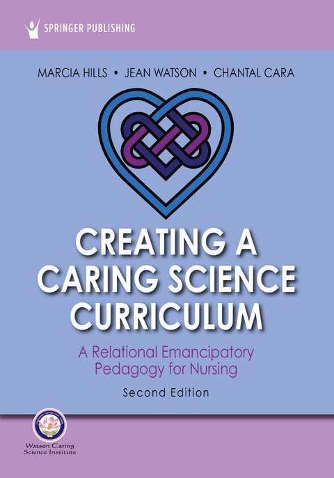 Creating a Caring Science Curriculum, Second Edition - RN PhD  FAAN  FCAN Chantal Cara, RN PhD  AHN-BC  FAAN  LL-AAN Jean Watson, RN PhD  FAAN  FCAN Marcia Hills