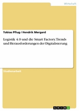 Logistik 4.0 und die Smart Factory. Trends und Herausforderungen der Digitalisierung - Tobias Pflug, Hendrik Mergard