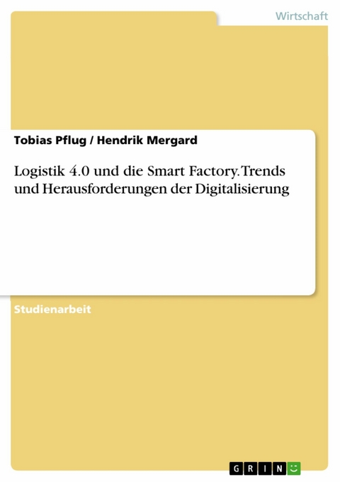 Logistik 4.0 und die Smart Factory. Trends und Herausforderungen der Digitalisierung - Tobias Pflug, Hendrik Mergard