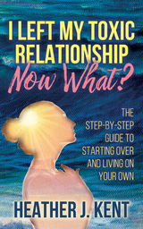 I Left My Toxic Relationship-Now What? -  Heather J Kent