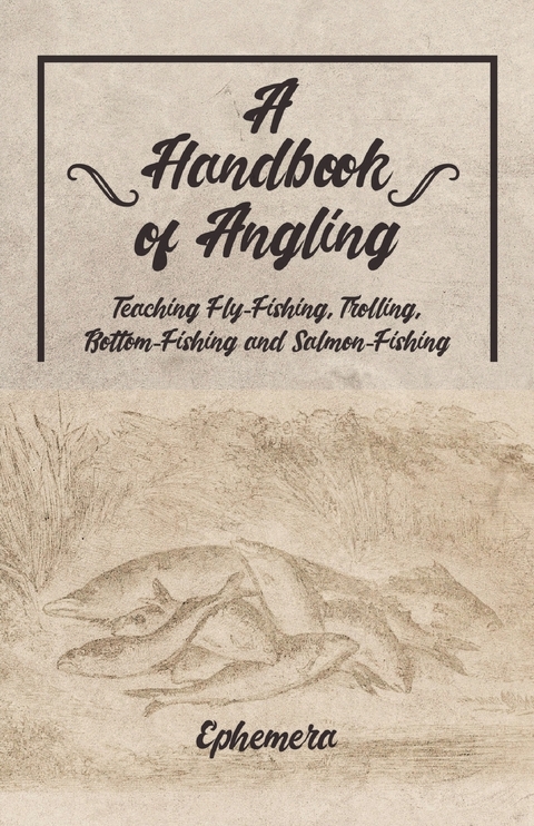 Handbook of Angling - Teaching Fly-Fishing, Trolling, Bottom-Fishing and Salmon-Fishing -  Ephemera