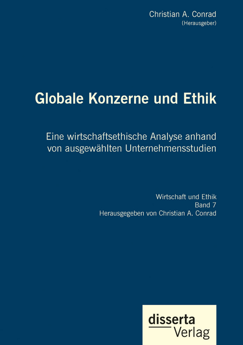 Globale Konzerne und Ethik: Eine wirtschaftsethische Analyse anhand von ausgewählten Unternehmensstudien - Christian A. Conrad