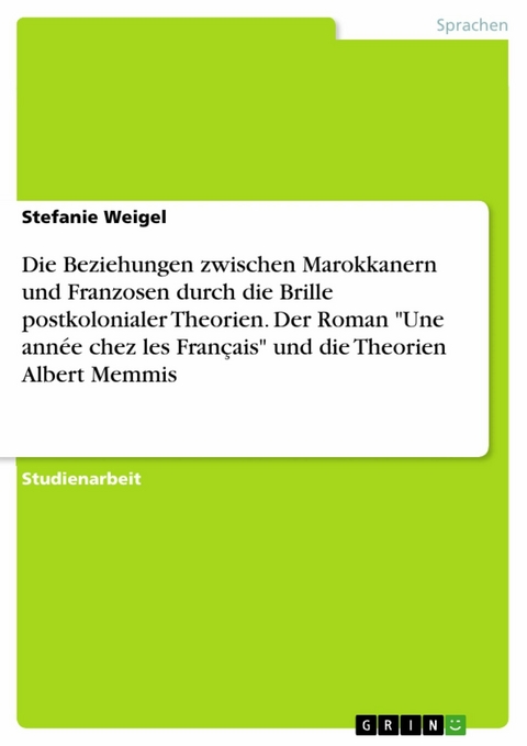 Die Beziehungen zwischen Marokkanern und Franzosen durch die Brille postkolonialer Theorien.  Der Roman 'Une année chez les Français' und die Theorien Albert Memmis -  Stefanie Weigel