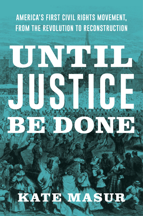 Until Justice Be Done: America's First Civil Rights Movement, from the Revolution to Reconstruction - Kate Masur