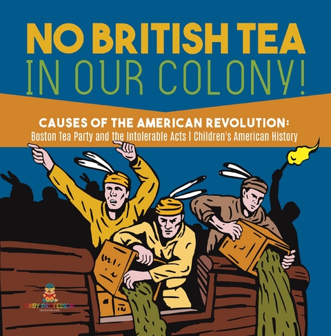 No British Tea in Our Colony! | Causes of the American Revolution : Boston Tea Party and the Intolerable Acts | History Grade 4 | Children's American History - Baby Professor
