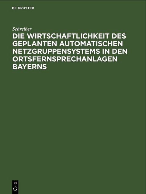 Die Wirtschaftlichkeit des geplanten automatischen Netzgruppensystems in den Ortsfernsprechanlagen Bayerns -  Schreiber