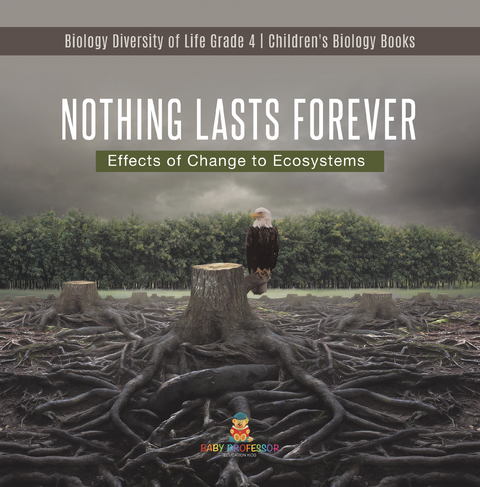 Nothing Lasts Forever : Effects of Change to Ecosystems | Biology Diversity of Life Grade 4 | Children's Biology Books - Baby Professor