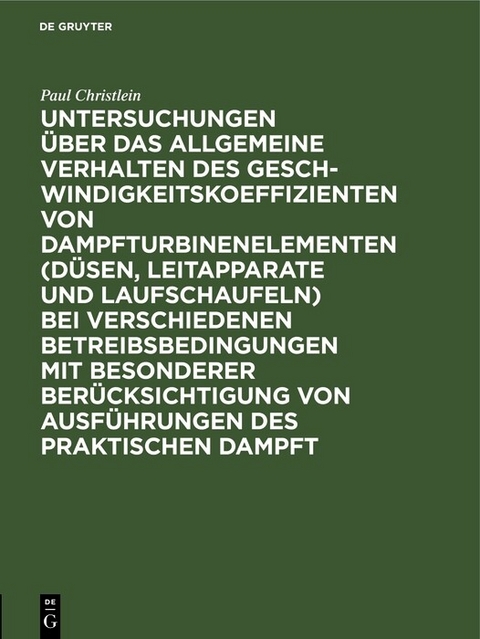 Untersuchungen über das allgemeine Verhalten des Geschwindigkeitskoeffizienten von Dampfturbinenelementen (Düsen, Leitapparate und Laufschaufeln) bei verschiedenen Betreibsbedingungen mit besonderer Berücksichtigung von Ausführungen des praktischen Dampft - Paul Christlein