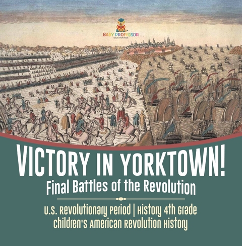 Victory in Yorktown! Final Battles of the Revolution | U.S. Revolutionary Period | History 4th Grade | Children's American Revolution History - Baby Professor