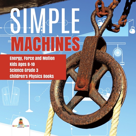 Simple Machines | Energy, Force and Motion | Kids Ages 8-10 | Science Grade 3 | Children's Physics Books - Baby Professor