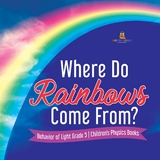 Where Do Rainbows Come From? | Behavior of Light Grade 5 | Children's Physics Books - Baby Professor