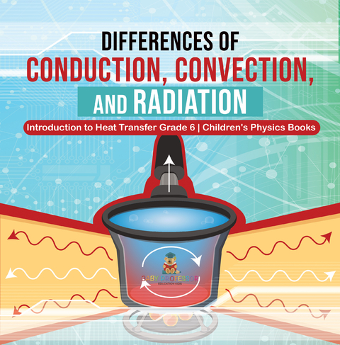 Differences of Conduction, Convection, and Radiation | Introduction to Heat Transfer Grade 6 | Children's Physics Books - Baby Professor