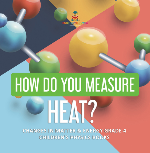 How Do You Measure Heat? | Changes in Matter & Energy Grade 4 | Children's Physics Books - Baby Professor
