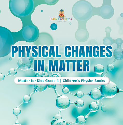 Physical Changes in Matter | Matter for Kids Grade 4 | Children's Physics Books - Baby Professor