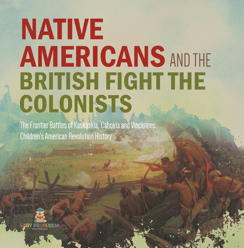 Native Americans and the British Fight the Colonists | The Frontier Battles of Kaskaskia, Cahokia and Vincennes | Fourth Grade History | Children's American Revolution History - Baby Professor