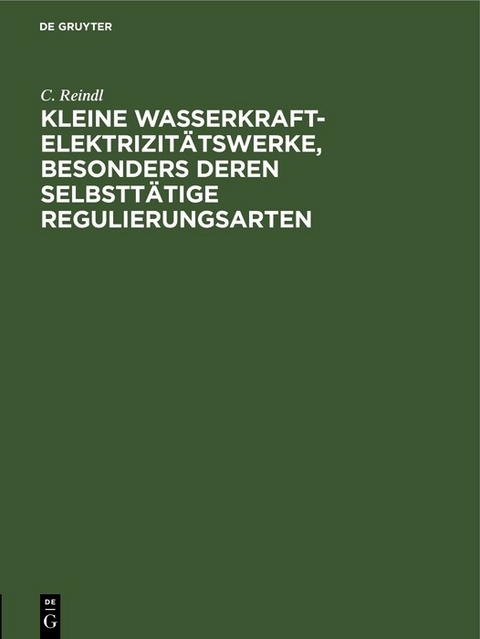 Kleine Wasserkraft-Elektrizitätswerke, besonders deren selbsttätige Regulierungsarten - C. Reindl