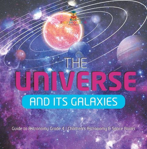 The Universe and Its Galaxies | Guide to Astronomy Grade 4 | Children's Astronomy & Space Books - Baby Professor