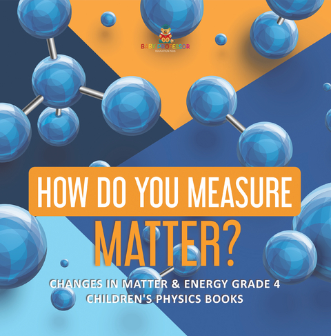 How Do You Measure Matter? | Changes in Matter & Energy Grade 4 | Children's Physics Books - Baby Professor
