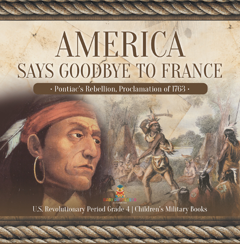 America Says Goodbye to France : Pontiac's Rebellion, Proclamation of 1763 | U.S. Revolutionary Period Grade 4 | Children's Military Books - Baby Professor