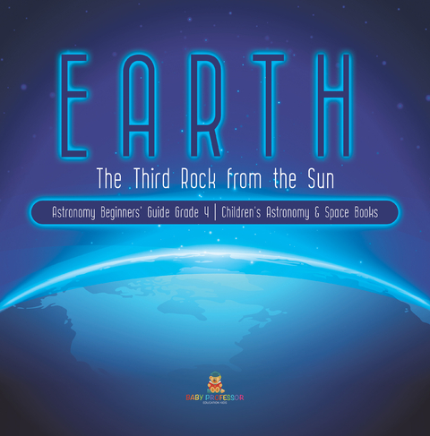 Earth : The Third Rock from the Sun | Astronomy Beginners' Guide Grade 4 | Children's Astronomy & Space Books - Baby Professor