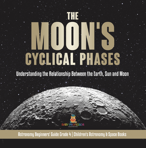 The Moon's Cyclical Phases : Understanding the Relationship Between the Earth, Sun and Moon | Astronomy Beginners' Guide Grade 4 | Children's Astronomy & Space Books - Baby Professor