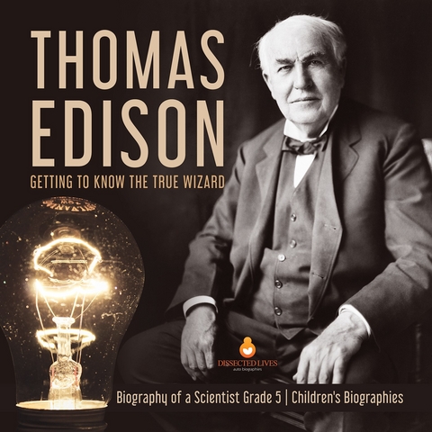 Thomas Edison : Getting to Know the True Wizard | Biography of a Scientist Grade 5 | Children's Biographies - Dissected Lives
