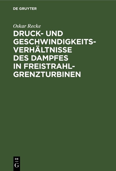 Druck- und Geschwindigkeits-Verhältnisse des Dampfes in Freistrahl-Grenzturbinen - Oskar Recke
