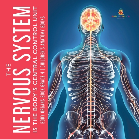 The Nervous System Is the Body's Central Control Unit | Body Organs Book Grade 4 | Children's Anatomy Books - Baby Professor